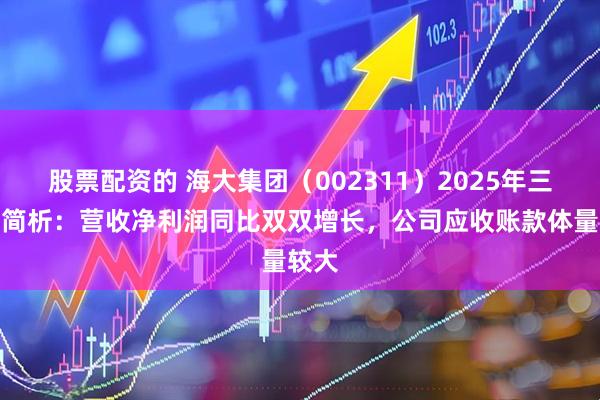 股票配资的 海大集团（002311）2025年三季报简析：营收净利润同比双双增长，公司应收账款体量较大