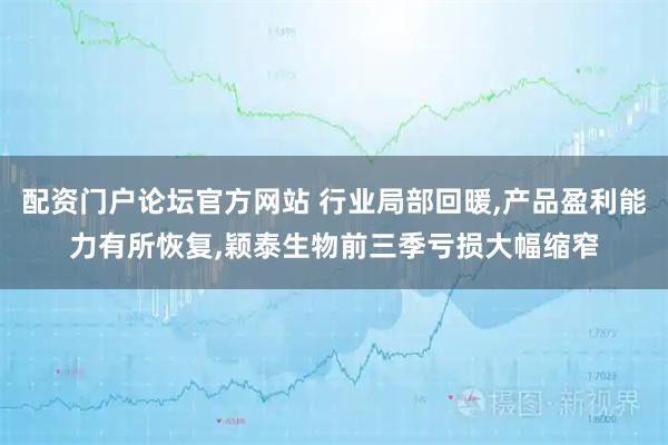 配资门户论坛官方网站 行业局部回暖,产品盈利能力有所恢复,颖泰生物前三季亏损大幅缩窄
