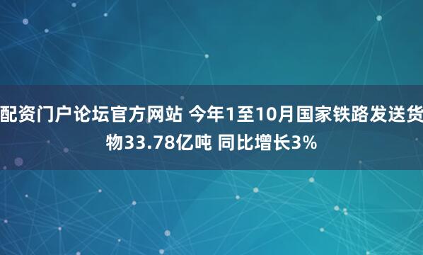配资门户论坛官方网站 今年1至10月国家铁路发送货物33.78亿吨 同比增长3%