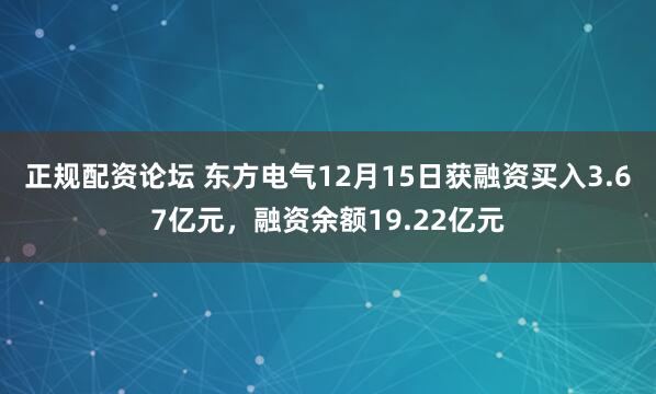 正规配资论坛 东方电气12月15日获融资买入3.67亿元，融资余额19.22亿元