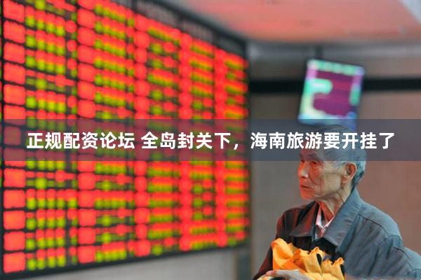 正规配资论坛 全岛封关下，海南旅游要开挂了