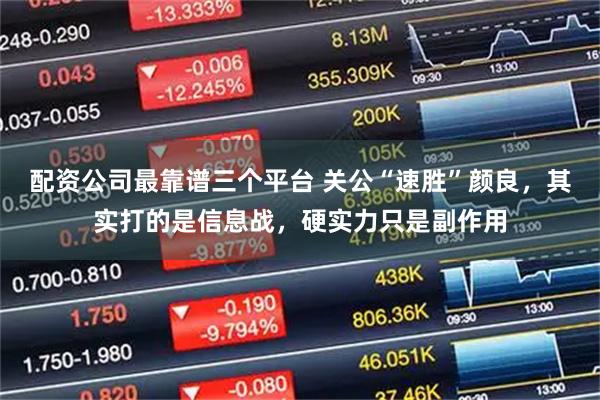 配资公司最靠谱三个平台 关公“速胜”颜良，其实打的是信息战，硬实力只是副作用