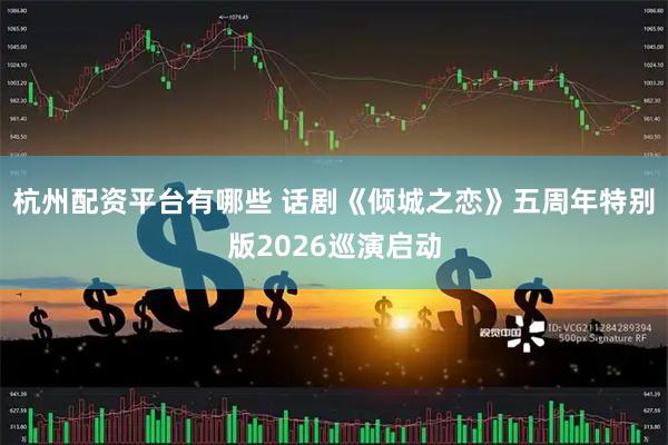 杭州配资平台有哪些 话剧《倾城之恋》五周年特别版2026巡演启动