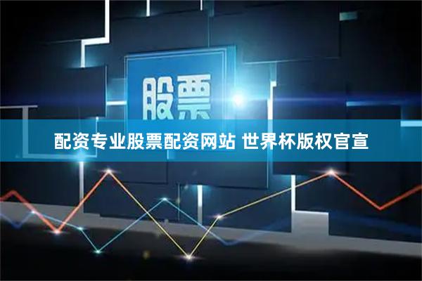 配资专业股票配资网站 世界杯版权官宣